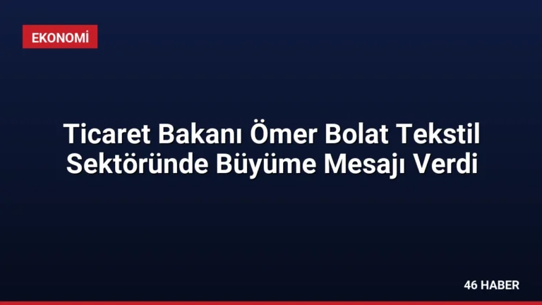 Ticaret Bakanı Ömer Bolat Tekstil Sektöründe Büyüme Mesajı Verdi