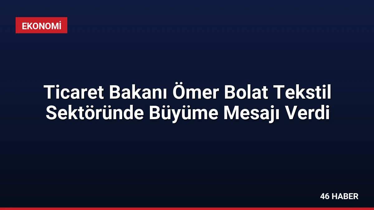 Ticaret Bakanı Ömer Bolat Tekstil Sektöründe Büyüme Mesajı Verdi
