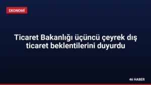 Ticaret Bakanlığı üçüncü çeyrek dış ticaret beklentilerini duyurdu