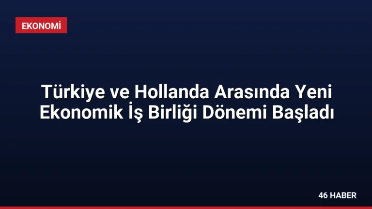 Türkiye ve Hollanda Arasında Yeni Ekonomik İş Birliği Dönemi Başladı