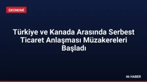 Türkiye ve Kanada Arasında Serbest Ticaret Anlaşması Müzakereleri Başladı