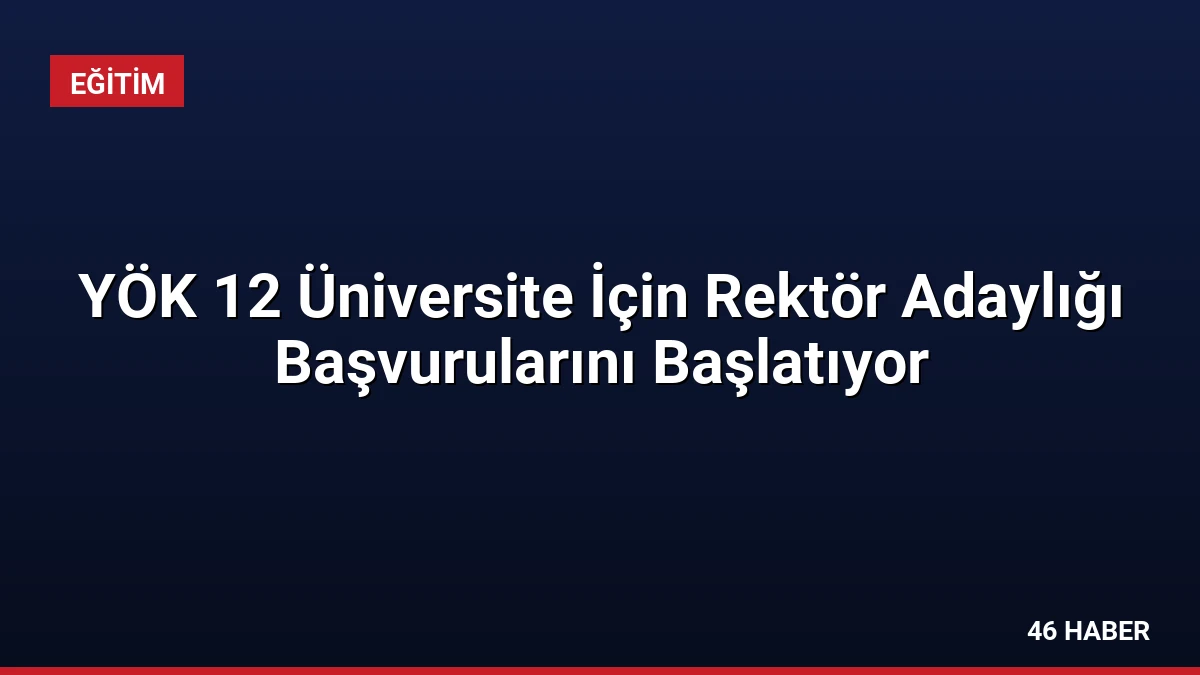 YÖK 12 Üniversite İçin Rektör Adaylığı Başvurularını Başlatıyor