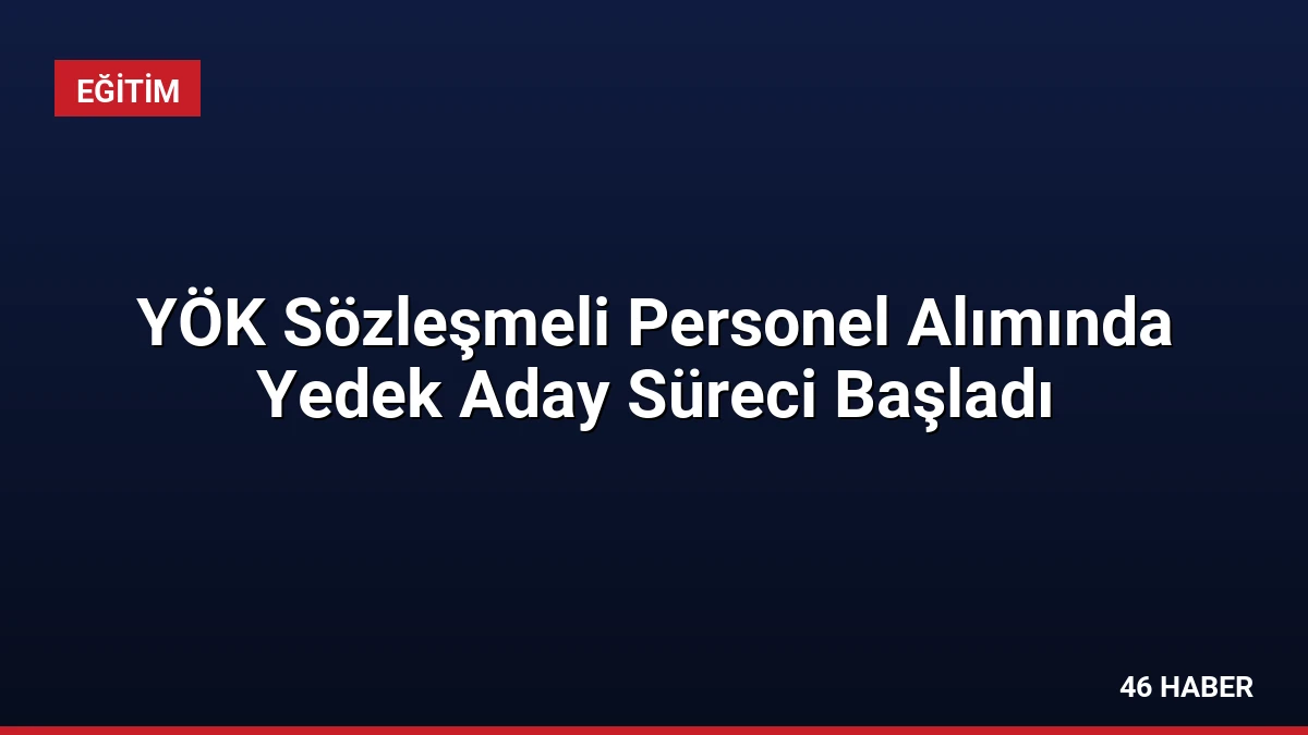 YÖK Sözleşmeli Personel Alımında Yedek Aday Süreci Başladı