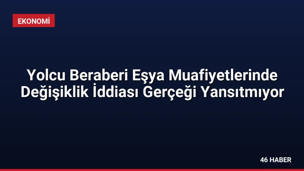 Yolcu Beraberi Eşya Muafiyetlerinde Değişiklik İddiası Gerçeği Yansıtmıyor