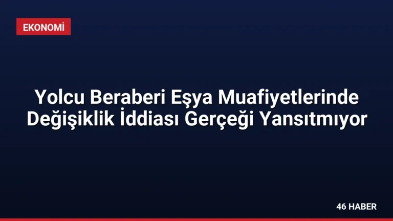 Yolcu Beraberi Eşya Muafiyetlerinde Değişiklik İddiası Gerçeği Yansıtmıyor