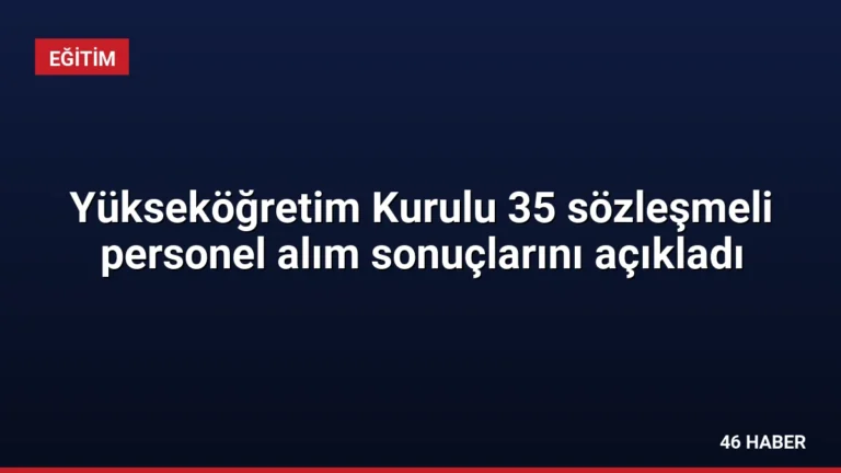 Yükseköğretim Kurulu 35 sözleşmeli personel alım sonuçlarını açıkladı