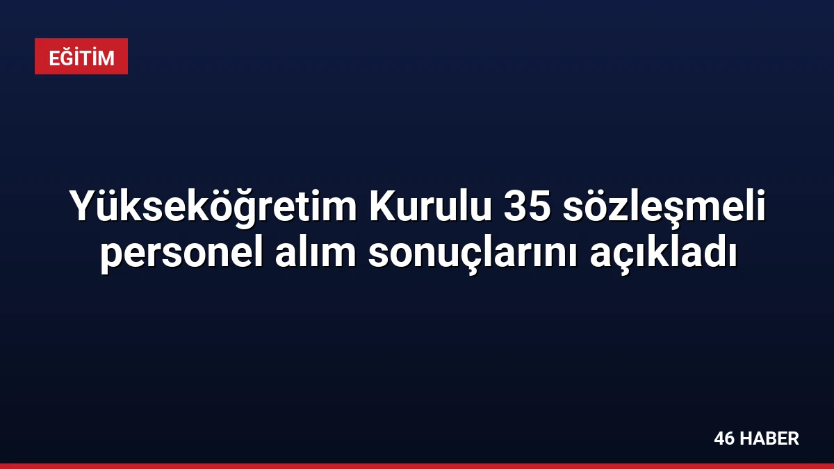 Yükseköğretim Kurulu 35 sözleşmeli personel alım sonuçlarını açıkladı