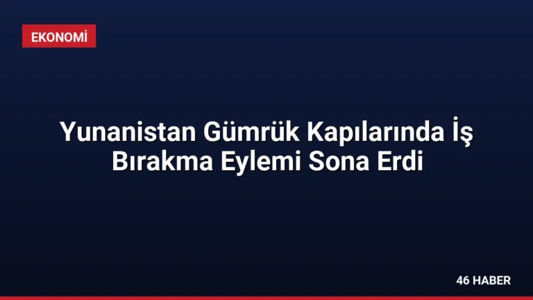 Yunanistan Gümrük Kapılarında İş Bırakma Eylemi Sona Erdi