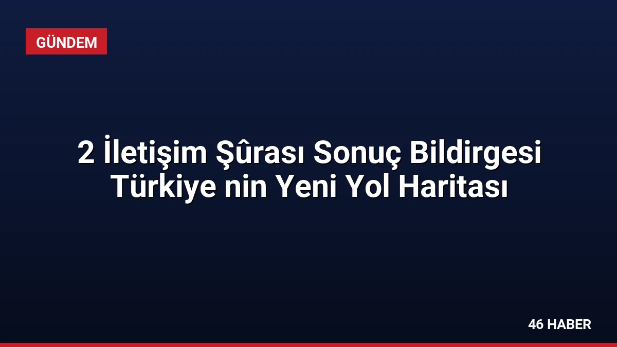 2 İletişim Şûrası Sonuç Bildirgesi Türkiye nin Yeni Yol Haritası