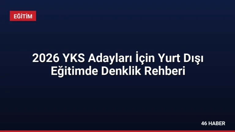 2026 YKS Adayları İçin Yurt Dışı Eğitimde Denklik Rehberi