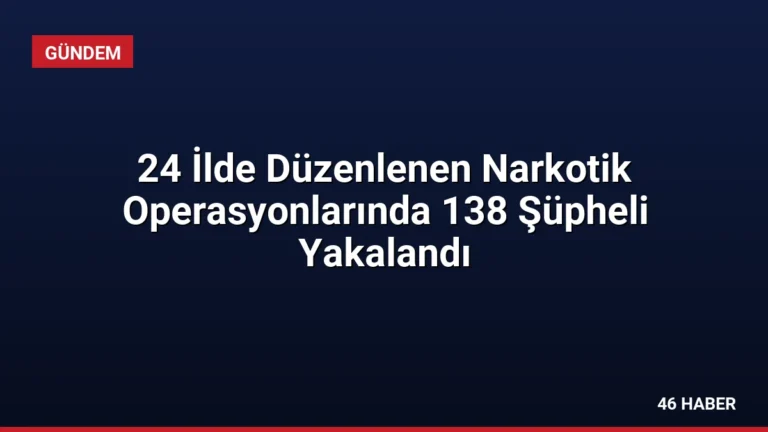 24 İlde Düzenlenen Narkotik Operasyonlarında 138 Şüpheli Yakalandı