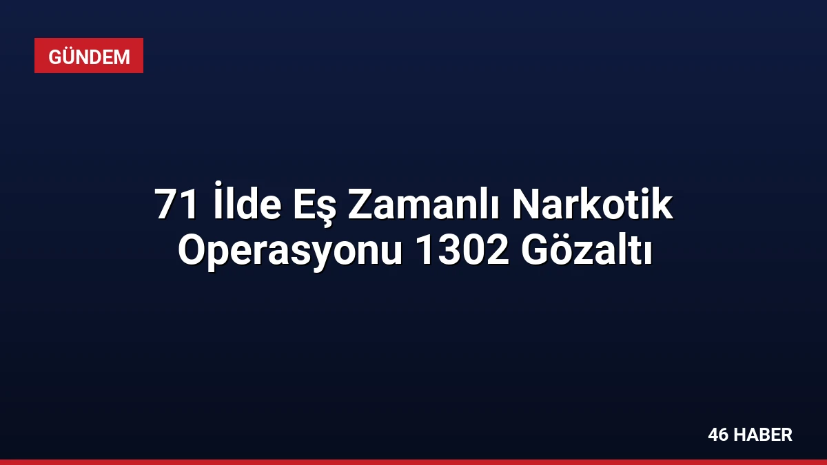 71 İlde Eş Zamanlı Narkotik Operasyonu 1302 Gözaltı