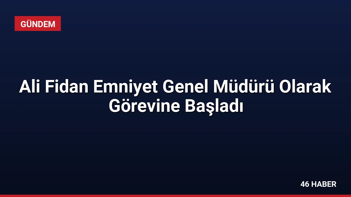 Ali Fidan Emniyet Genel Müdürü Olarak Görevine Başladı