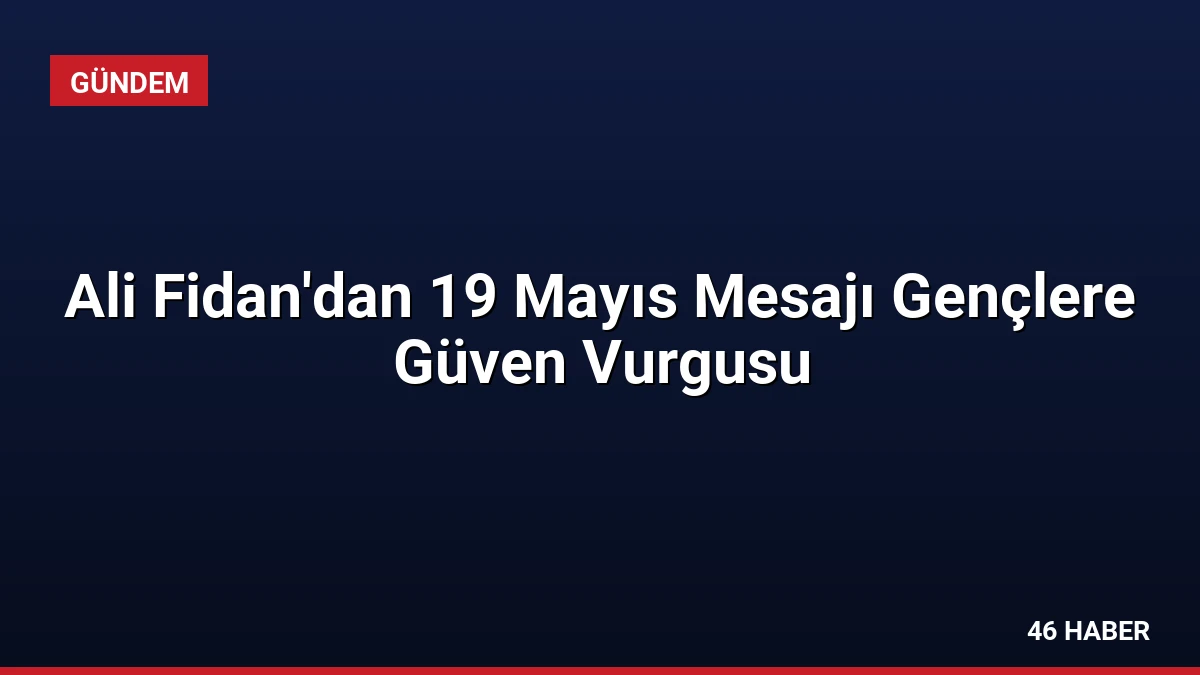 Ali Fidan’dan 19 Mayıs Mesajı Gençlere Güven Vurgusu