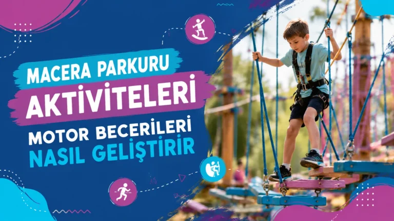 Macera Parkuru Aktiviteleri Motor Becerileri Nasıl Geliştirir?