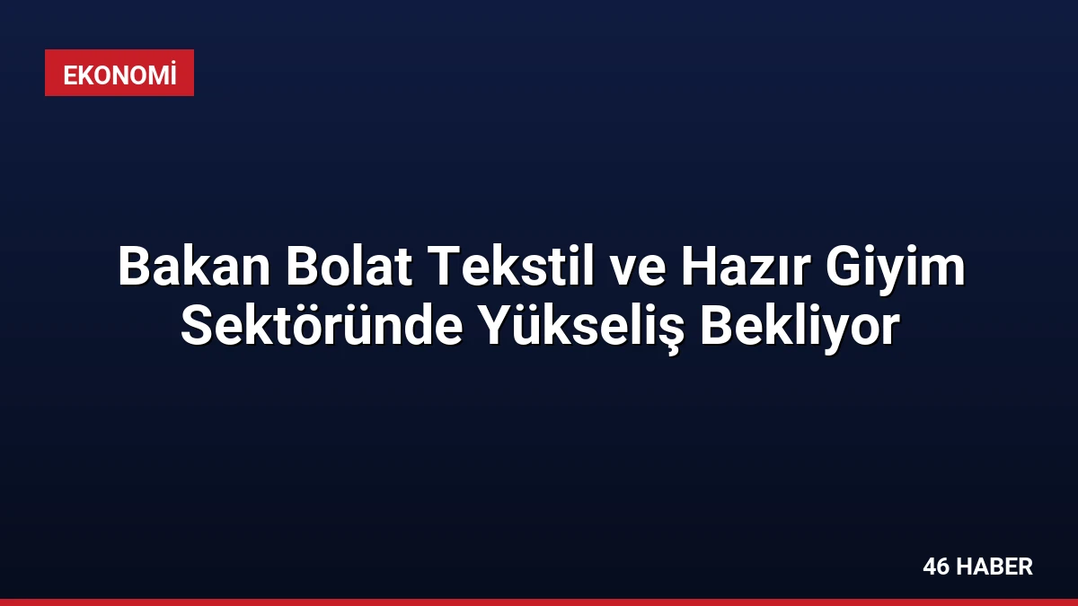 Bakan Bolat Tekstil ve Hazır Giyim Sektöründe Yükseliş Bekliyor