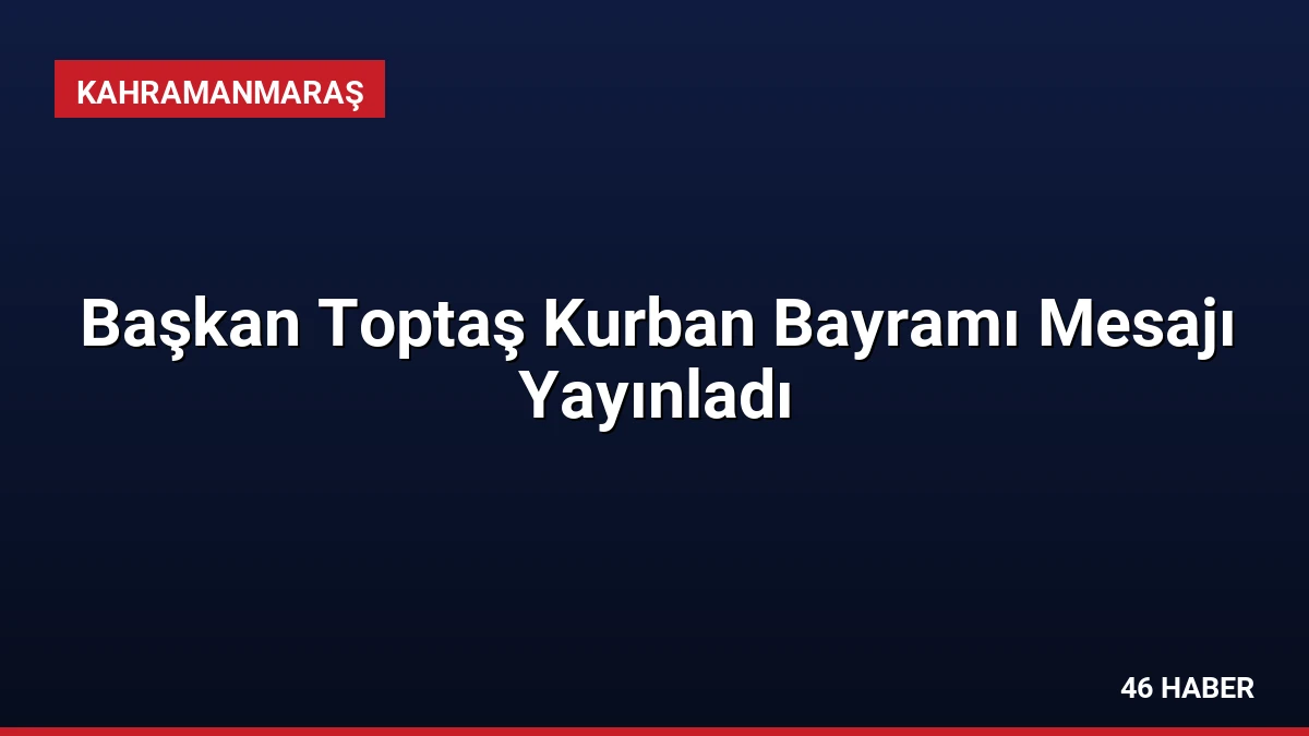 Başkan Toptaş Kurban Bayramı Mesajı Yayınladı