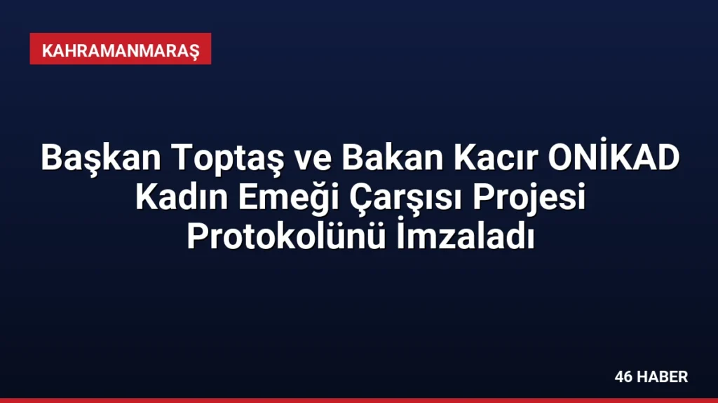 Başkan Toptaş ve Bakan Kacır ONİKAD Kadın Emeği Çarşısı Projesi Protokolünü İmzaladı