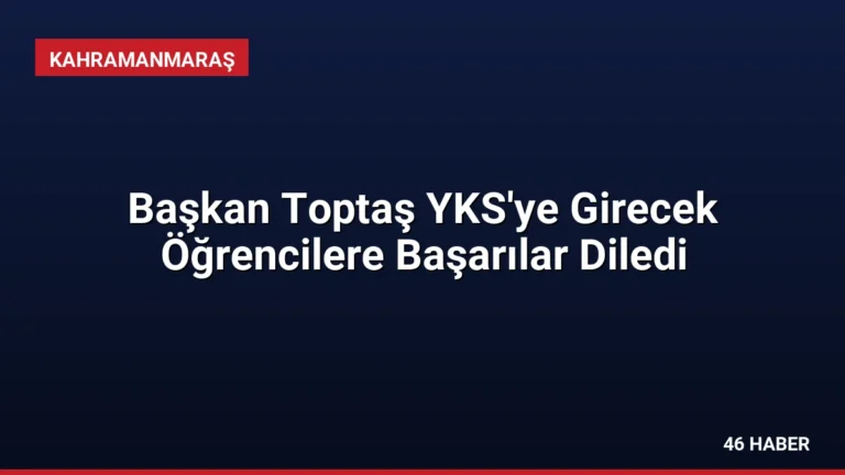 Başkan Toptaş YKS’ye Girecek Öğrencilere Başarılar Diledi