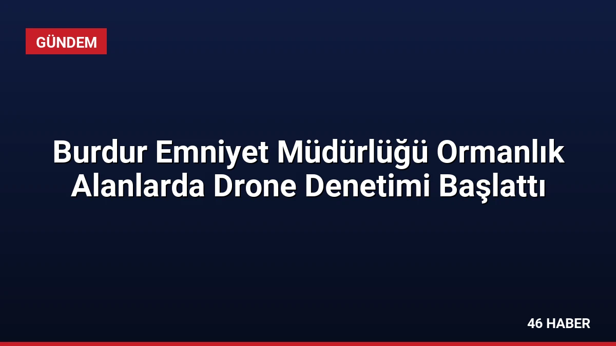 Burdur Emniyet Müdürlüğü Ormanlık Alanlarda Drone Denetimi Başlattı