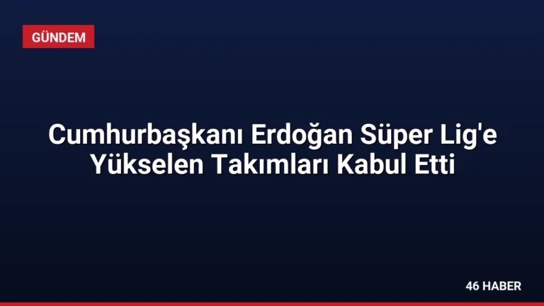 Cumhurbaşkanı Erdoğan Süper Lig’e Yükselen Takımları Kabul Etti