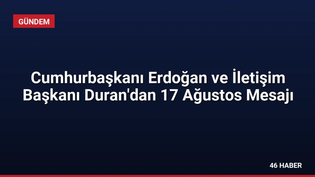 Cumhurbaşkanı Erdoğan ve İletişim Başkanı Duran'dan 17 Ağustos Mesajı