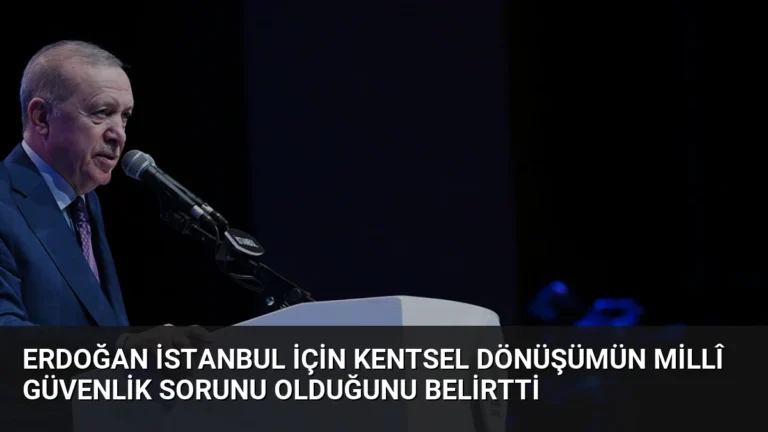 Erdoğan İstanbul İçin Kentsel Dönüşümün Millî Güvenlik Sorunu Olduğunu Belirtti