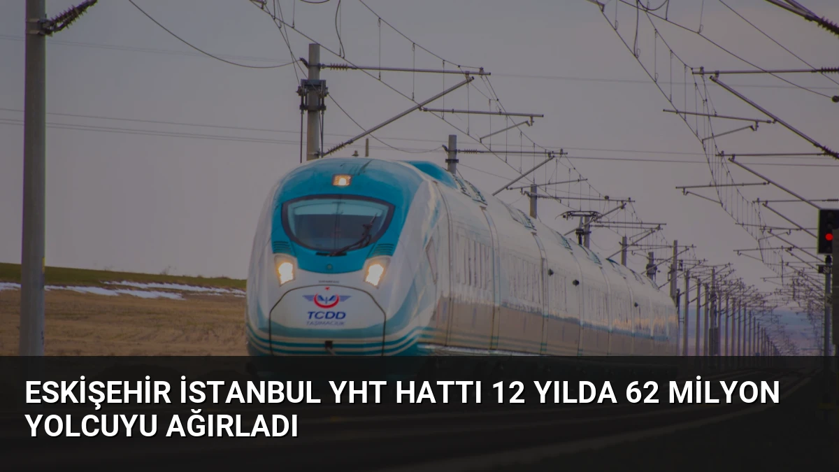 Eskişehir İstanbul YHT Hattı 12 Yılda 62 Milyon Yolcuyu Ağırladı
