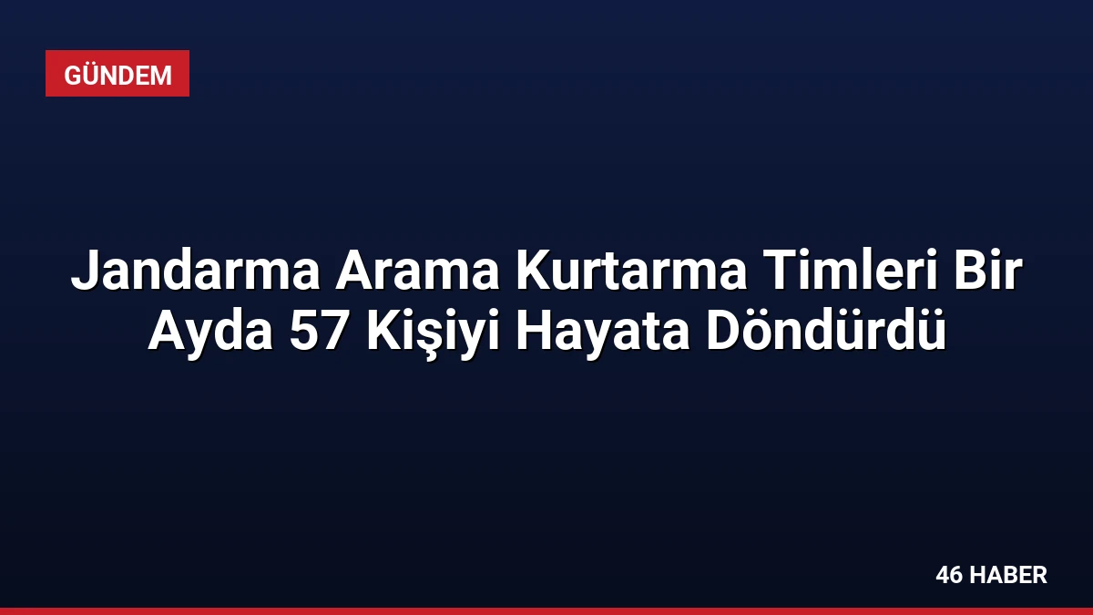 Jandarma Arama Kurtarma Timleri Bir Ayda 57 Kişiyi Hayata Döndürdü