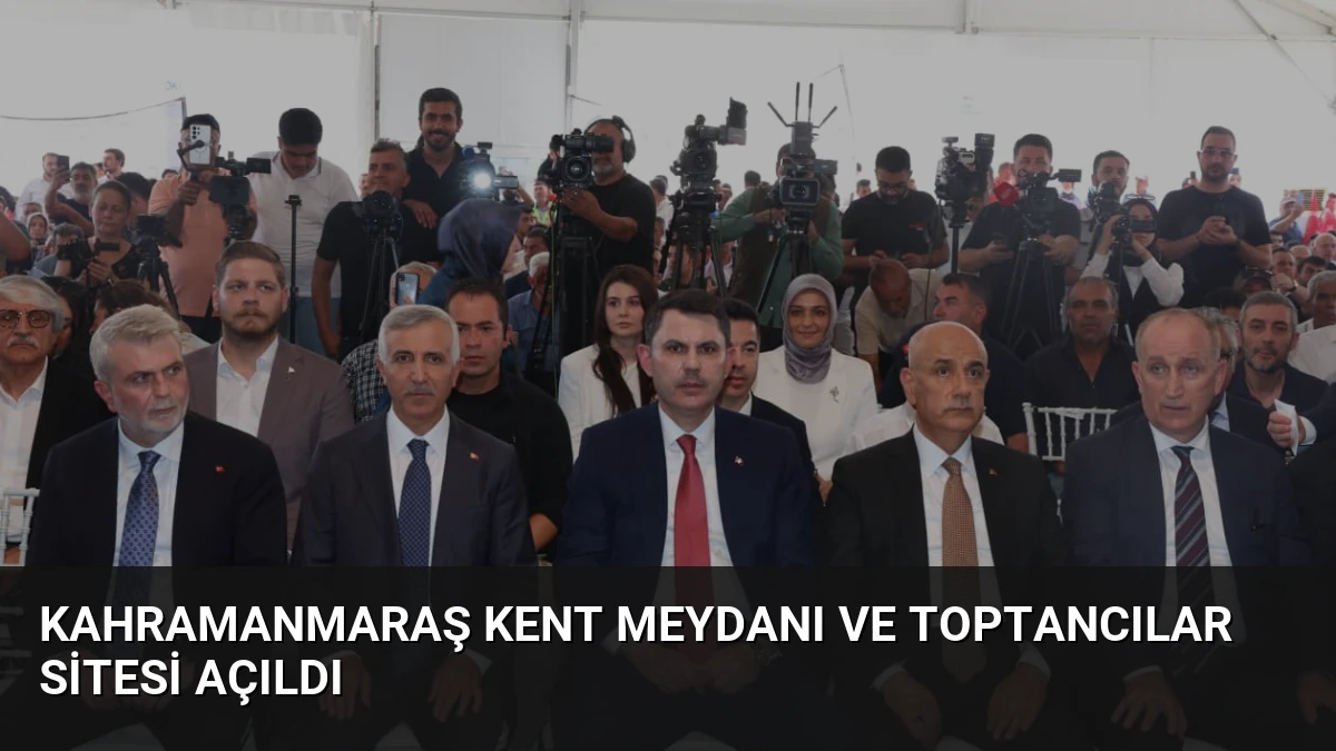 Kahramanmaraş Kent Meydanı ve Toptancılar Sitesi Açıldı