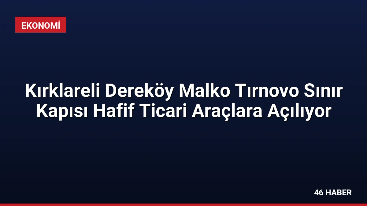 Kırklareli Dereköy Malko Tırnovo Sınır Kapısı Hafif Ticari Araçlara Açılıyor