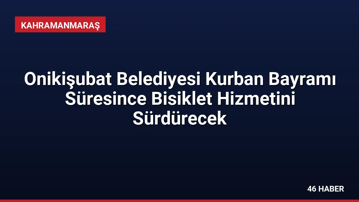 Onikişubat Belediyesi Kurban Bayramı Süresince Bisiklet Hizmetini Sürdürecek