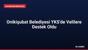 Onikişubat Belediyesi YKS'de Velilere Destek Oldu