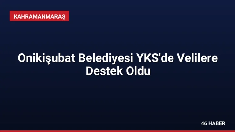 Onikişubat Belediyesi YKS’de Velilere Destek Oldu