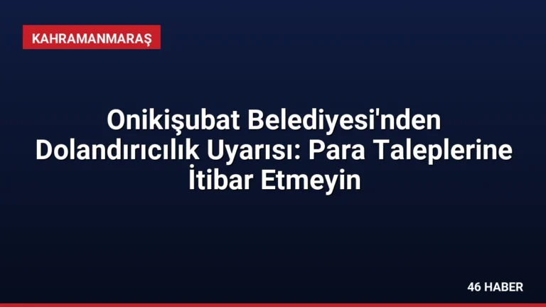 Onikişubat Belediyesi’nden Dolandırıcılık Uyarısı: Para Taleplerine İtibar Etmeyin