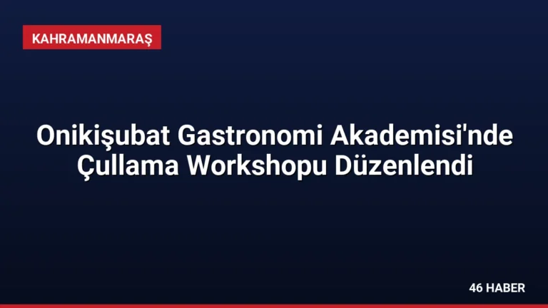Onikişubat Gastronomi Akademisi’nde Çullama Workshopu Düzenlendi