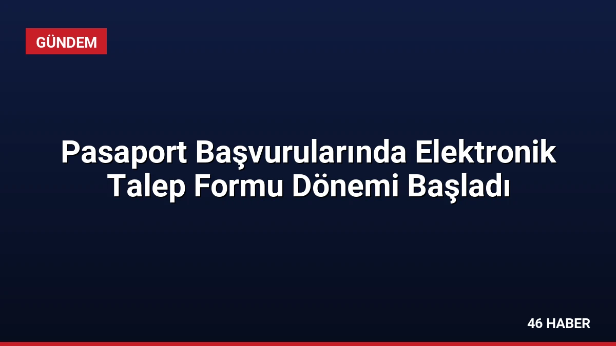 Pasaport Başvurularında Elektronik Talep Formu Dönemi Başladı