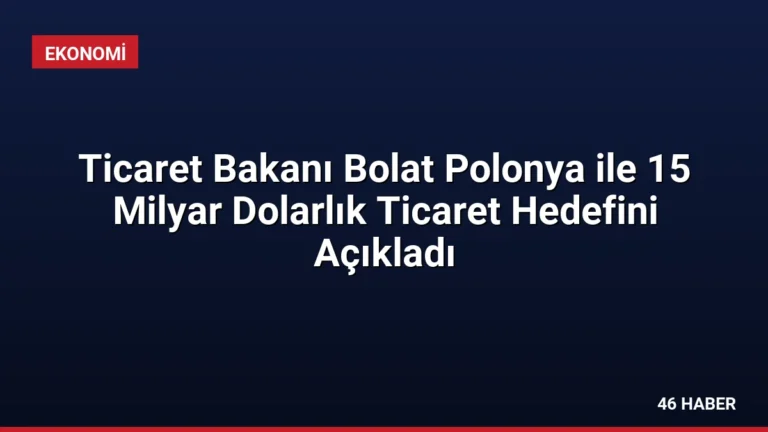 Ticaret Bakanı Bolat Polonya ile 15 Milyar Dolarlık Ticaret Hedefini Açıkladı