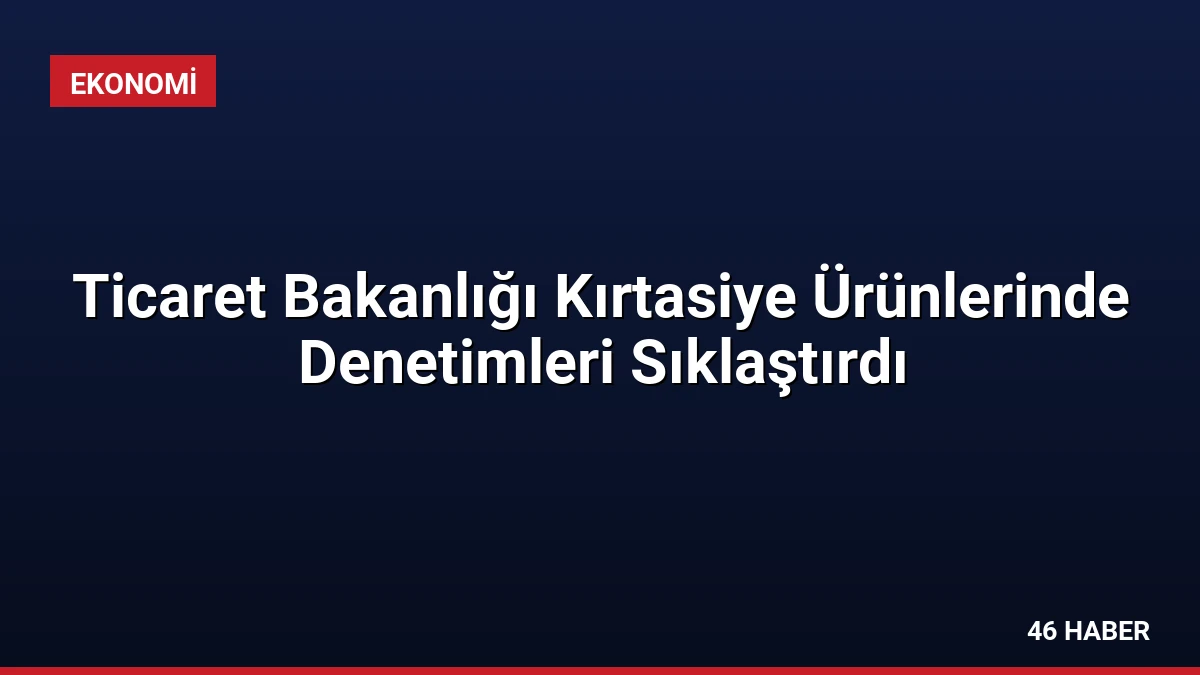 Ticaret Bakanlığı Kırtasiye Ürünlerinde Denetimleri Sıklaştırdı