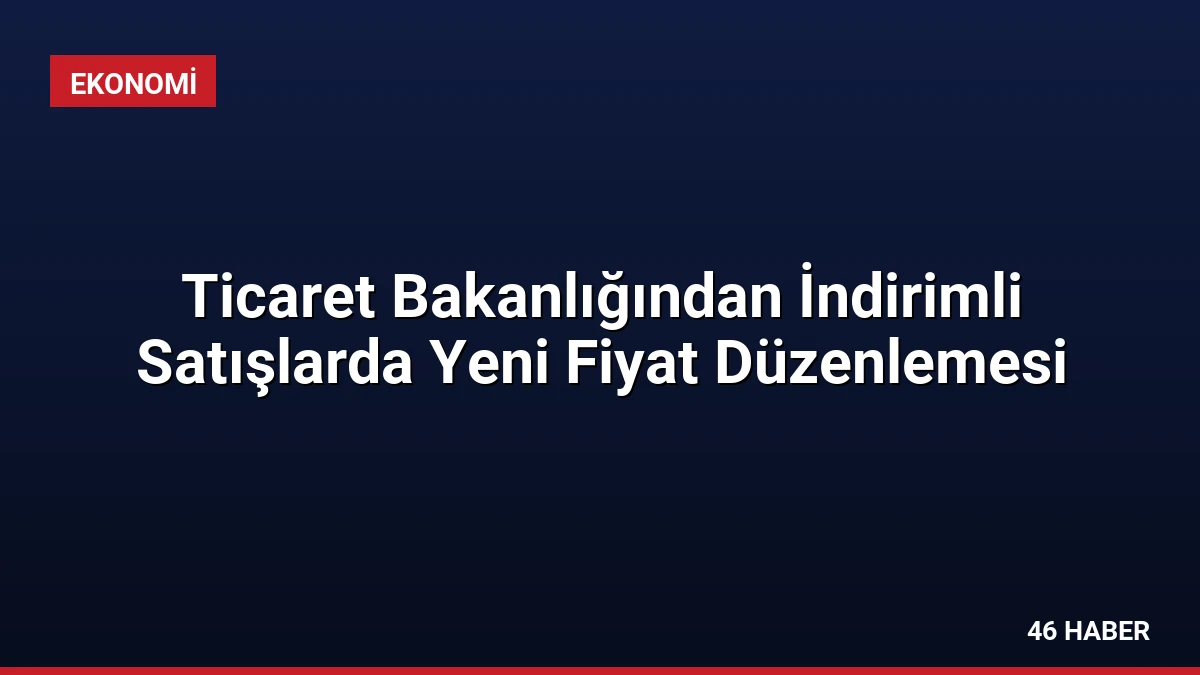 Ticaret Bakanlığından İndirimli Satışlarda Yeni Fiyat Düzenlemesi