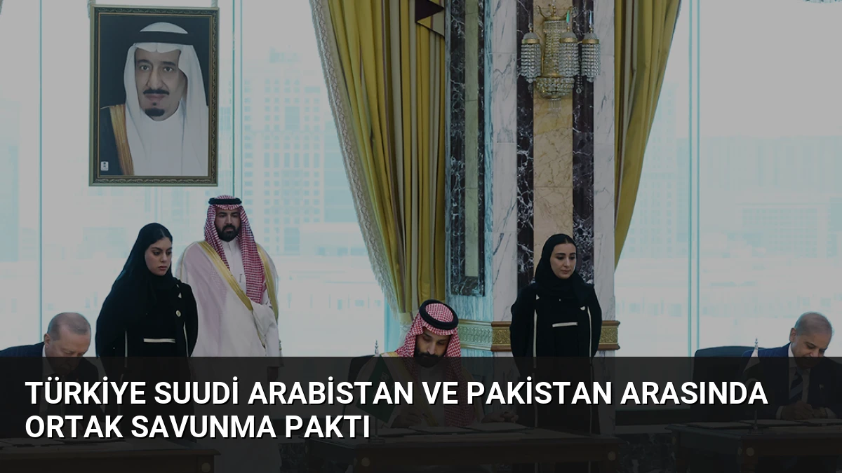 Türkiye Suudi Arabistan ve Pakistan Arasında Ortak Savunma Paktı