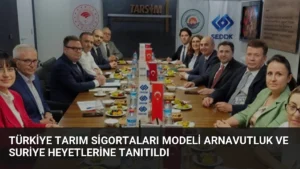Türkiye Tarım Sigortaları Modeli Arnavutluk ve Suriye Heyetlerine Tanıtıldı