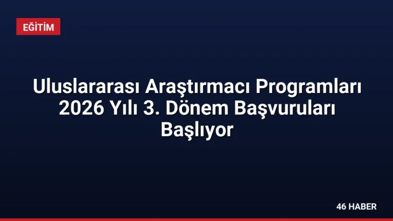 Uluslararası Araştırmacı Programları 2026 Yılı 3. Dönem Başvuruları Başlıyor
