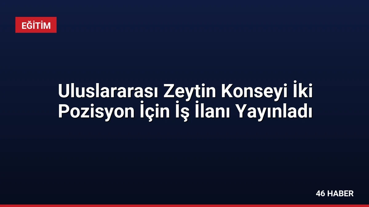 Uluslararası Zeytin Konseyi İki Pozisyon İçin İş İlanı Yayınladı