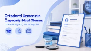 Ortodonti Uzmanının Özgeçmişi Nasıl Okunur: Uzmanlık Eğitimi, Tez ve Yayınlar