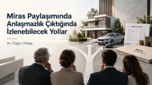Miras Paylaşımında Anlaşmazlık Çıktığında İzlenebilecek Yollar