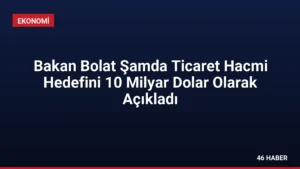 Bakan Bolat Şamda Ticaret Hacmi Hedefini 10 Milyar Dolar Olarak Açıkladı
