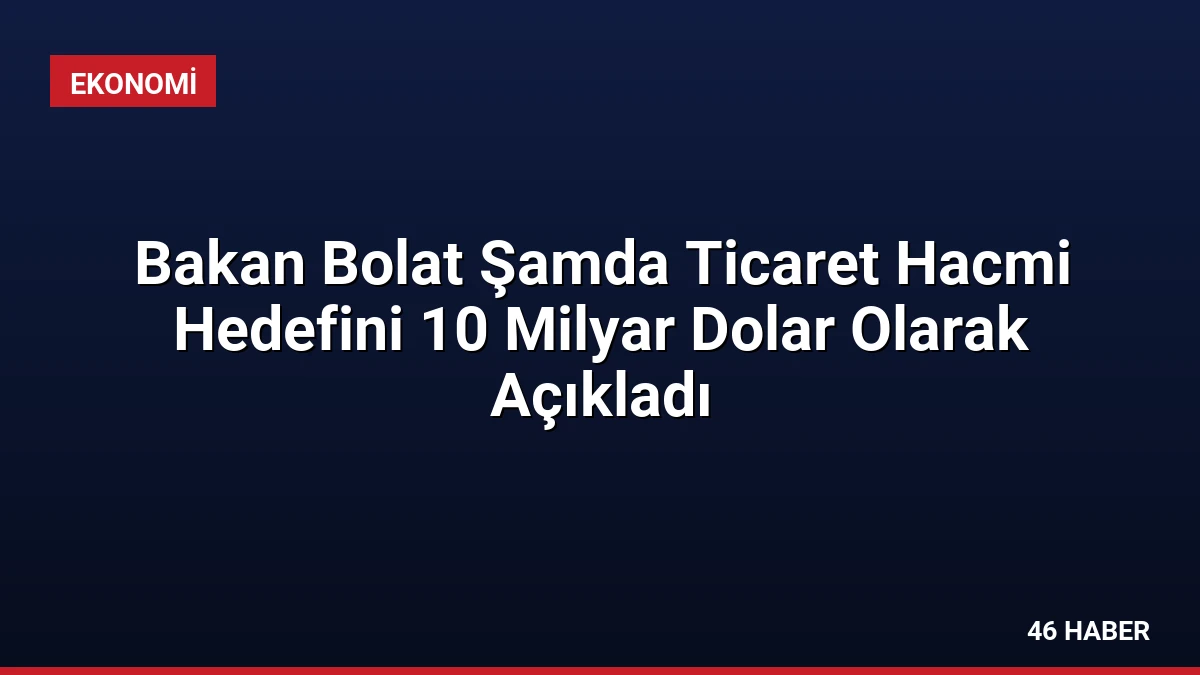 Bakan Bolat Şamda Ticaret Hacmi Hedefini 10 Milyar Dolar Olarak Açıkladı