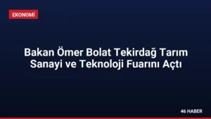 Bakan Ömer Bolat Tekirdağ Tarım Sanayi ve Teknoloji Fuarını Açtı