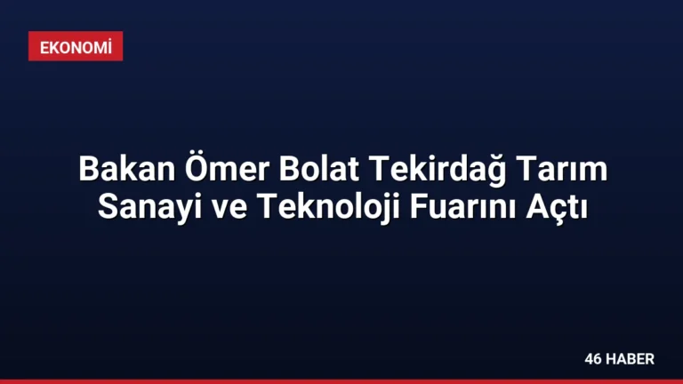 Bakan Ömer Bolat Tekirdağ Tarım Sanayi ve Teknoloji Fuarını Açtı